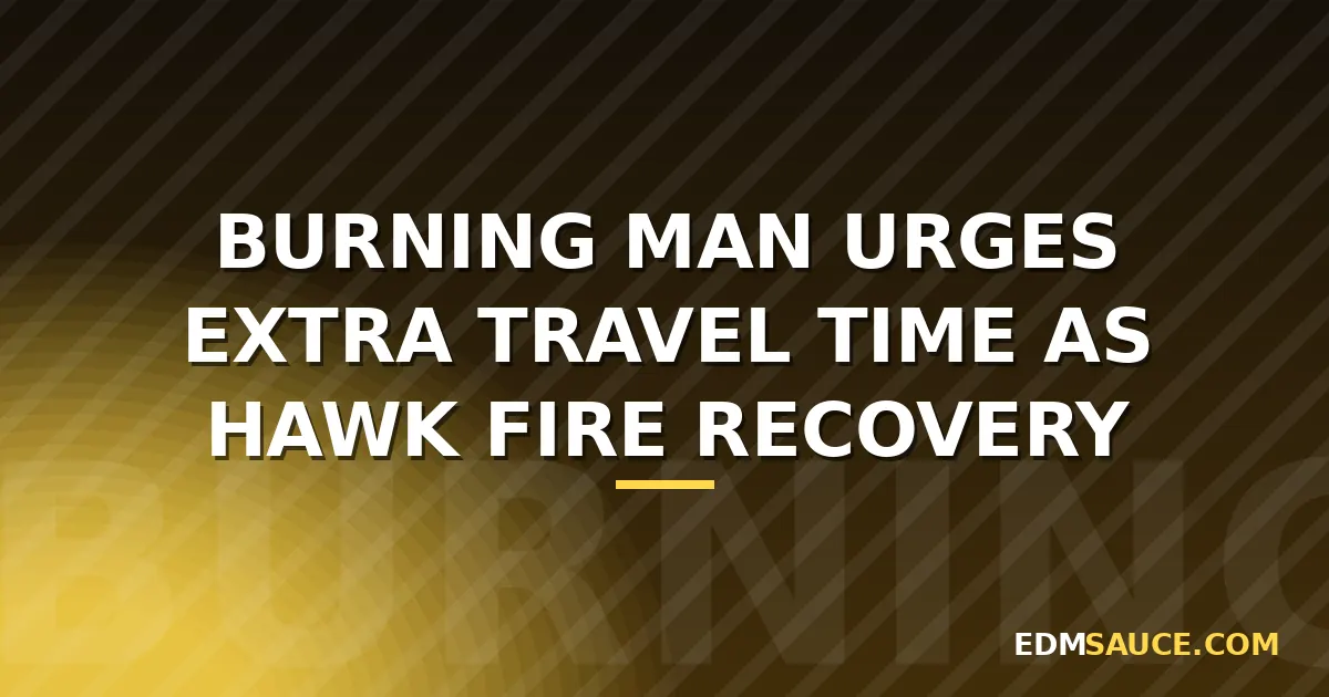 Burning Man Urges Extra Travel Time as Hawk Fire Recovery Continues