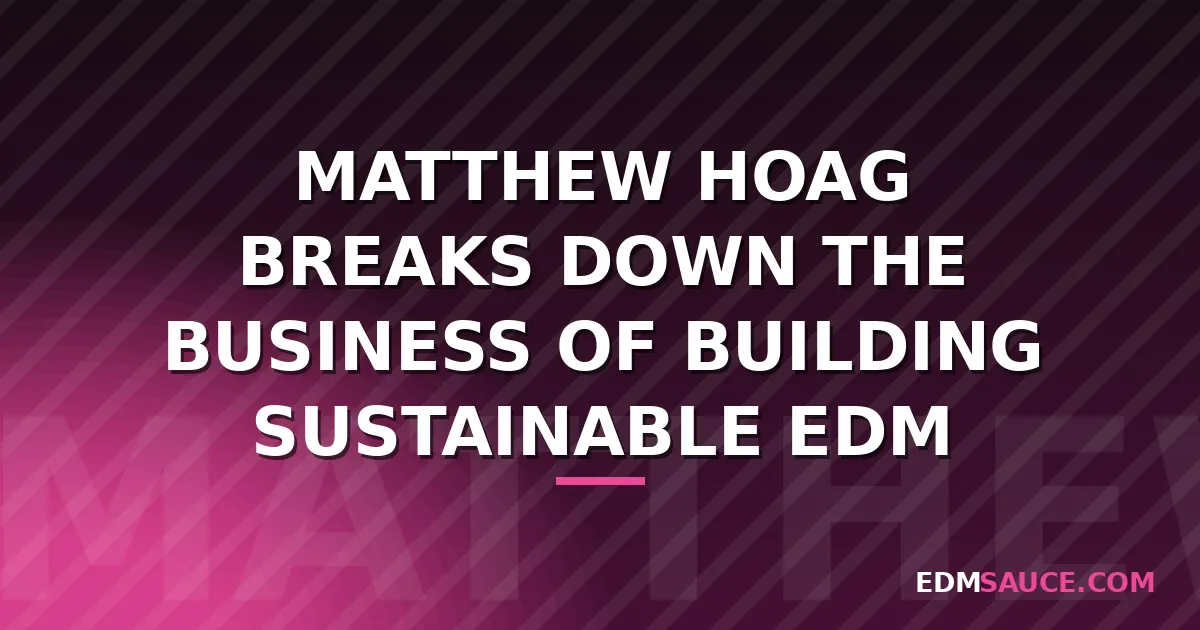 Matthew Hoag on Why Most EDM Events Fail After One Season